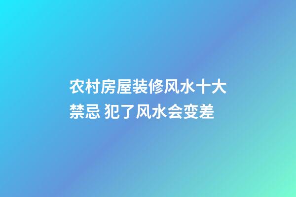 农村房屋装修风水十大禁忌 犯了风水会变差
